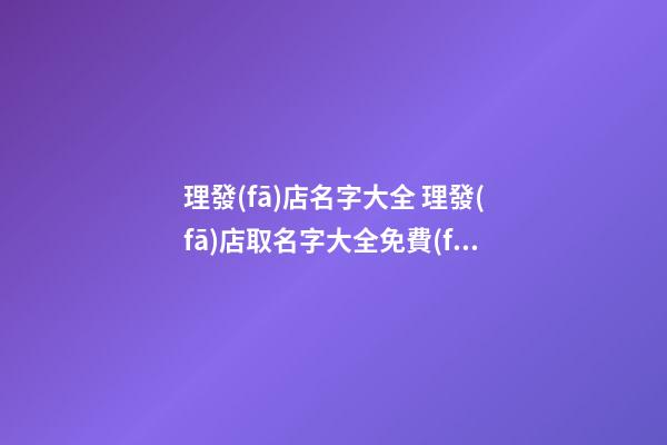 理發(fā)店名字大全 理發(fā)店取名字大全免費(fèi)-第1張-店鋪起名-玄機(jī)派